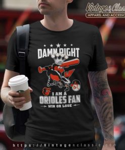Damn Right I Am A Orioles Fan Win Or Lose T Shirt