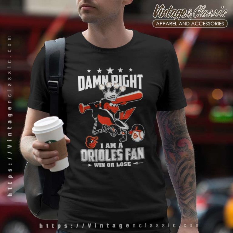 Damn Right I Am A Orioles Fan Win Or Lose T Shirt Damn Right I Am A Orioles Fan Win Or Lose T Shirt