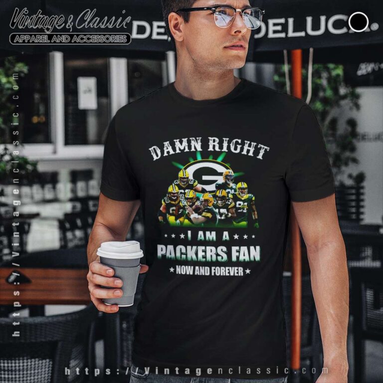 Damn Right I Am A Packers Fan Now And Forever T Shirt Damn Right I Am A Packers Fan Now And Forever T Shirt