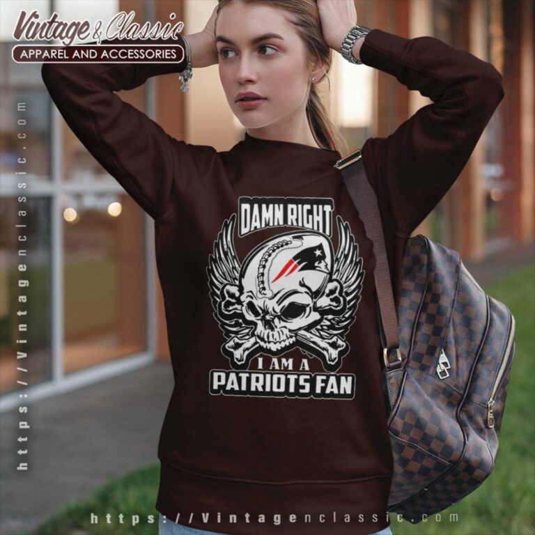 Damn Right I Am A Patriots Fan Sweatshirt Damn Right I Am A Patriots Fan Sweatshirt