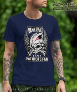 Damn Right I Am A Patriots Fan T Shirt
