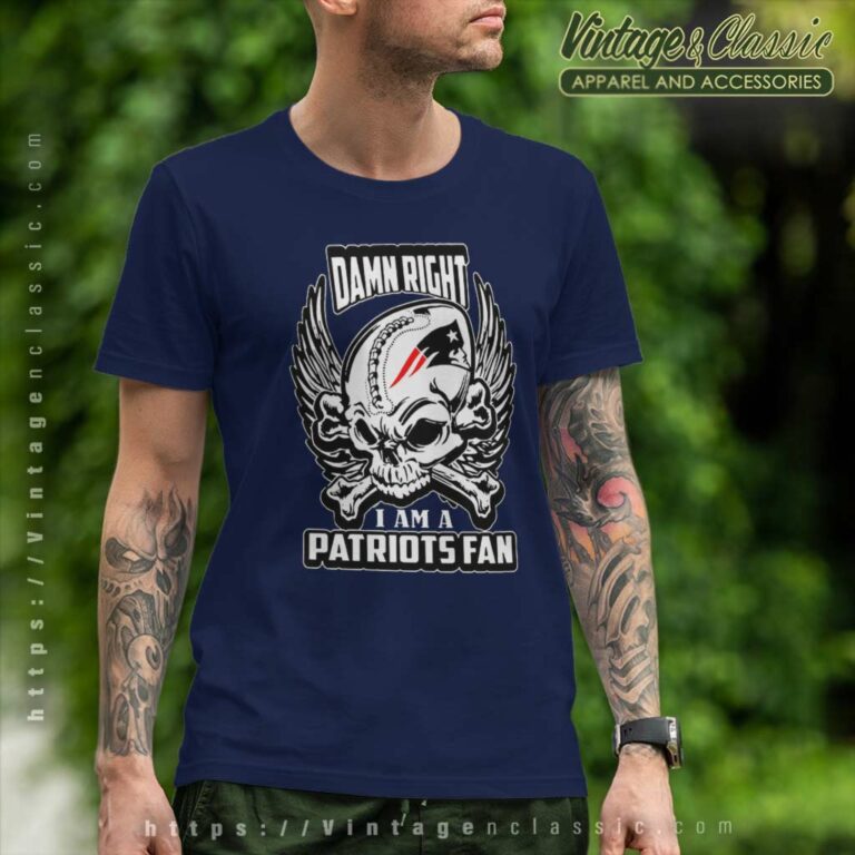 Damn Right I Am A Patriots Fan T Shirt Damn Right I Am A Patriots Fan T Shirt