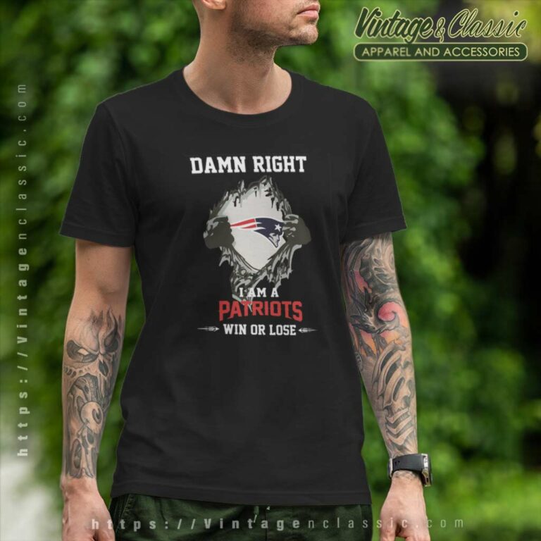 Damn Right I Am A Patriots Win Or Lose T Shirt Damn Right I Am A Patriots Win Or Lose T Shirt