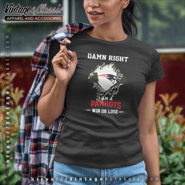 Damn Right I Am A Patriots Win Or Lose Women TShirt Damn Right I Am A Patriots Win Or Lose Women TShirt