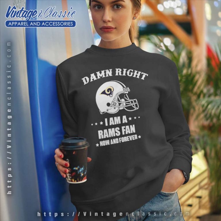 Damn Right I Am A Rams Fan Now And Forever Shirt Sweatshirt Damn Right I Am A Rams Fan Now And Forever Shirt Sweatshirt