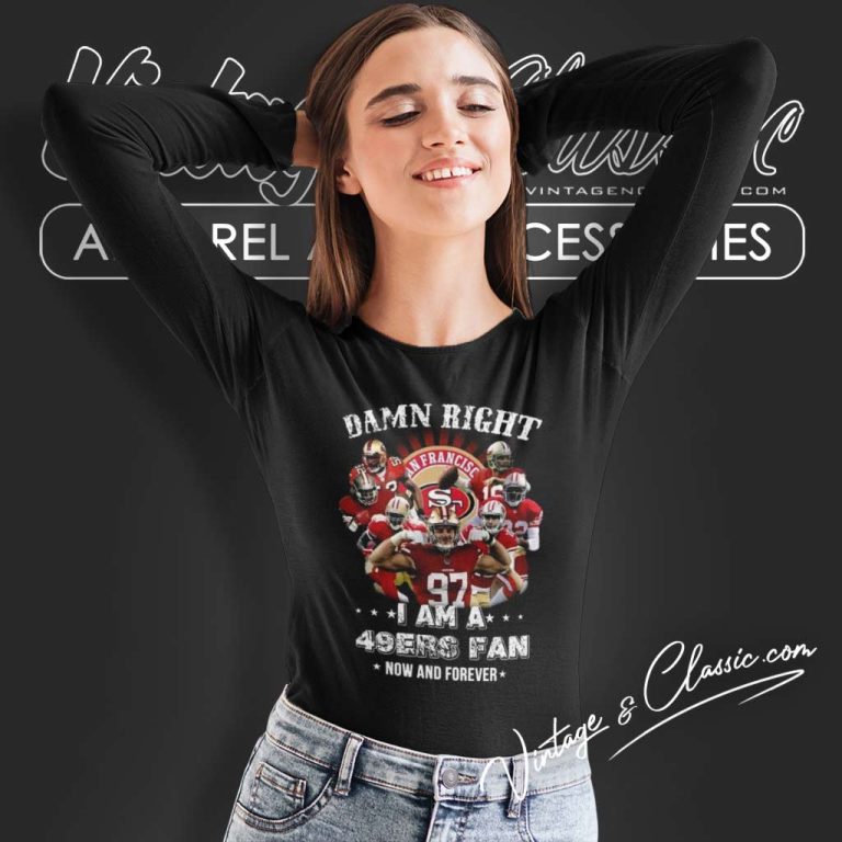 Damn Right I Am A San Francisco 49ers Fan Now And Forever Long Sleeve Tee Damn Right I Am A San Francisco 49ers Fan Now And Forever Long Sleeve Tee