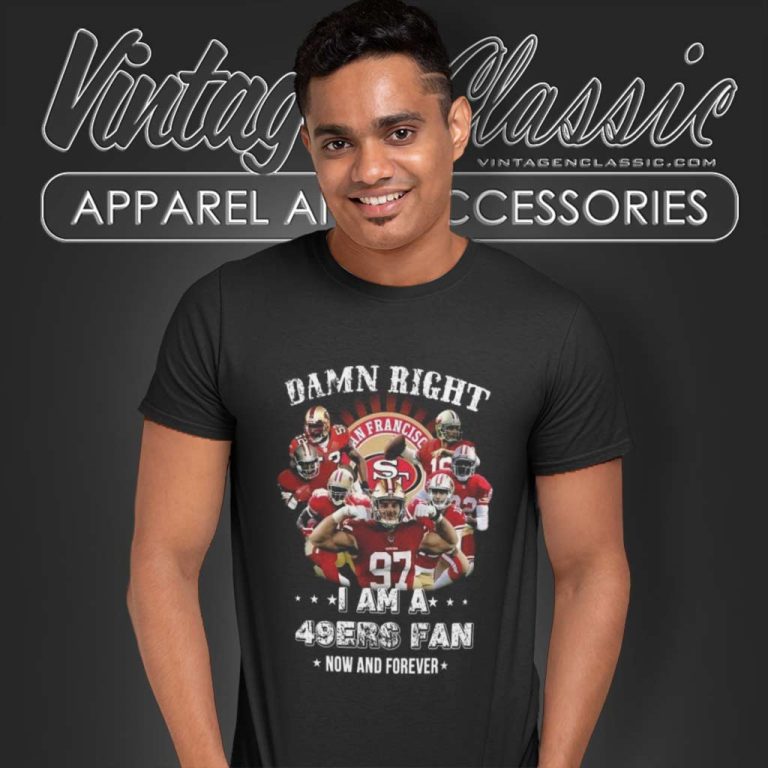 Damn Right I Am A San Francisco 49ers Fan Now And Forever T Shirt Damn Right I Am A San Francisco 49ers Fan Now And Forever T Shirt