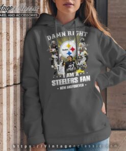 Damn Right I Am A Steelers Fan Now Forever Hoodie