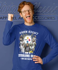 Damn Right I Am A Steelers Fan Now Forever Long Sleeve Tee