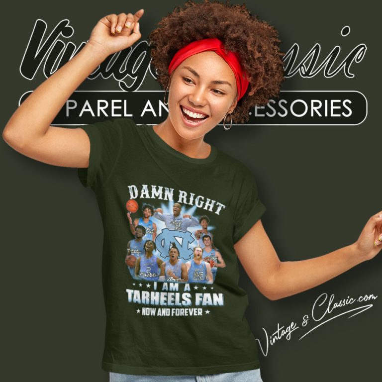 Damn Right I Am A Tar Heels Fan Now And Forever North Carolina Tar Heels Women T Shirt Damn Right I Am A Tar Heels Fan Now And Forever North Carolina Tar Heels Women T Shirt