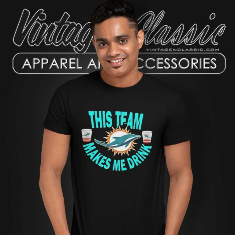 Dolphins This Team Makes Me Drink Football T Shirt Dolphins This Team Makes Me Drink Football T Shirt