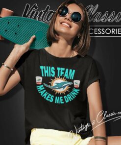 Dolphins This Team Makes Me Drink Football Shirt 5 Dolphins This Team Makes Me Drink Football Women TShirt
