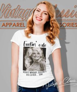 Feelin Cute Parton Dolly Might Whoop Jolenes Ass Late Women TShirt 1
