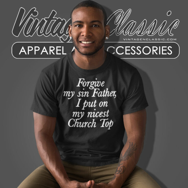 Forgive My Sin Father I Put On My Nicest Church Top T Shirt Forgive My Sin Father I Put On My Nicest Church Top T Shirt