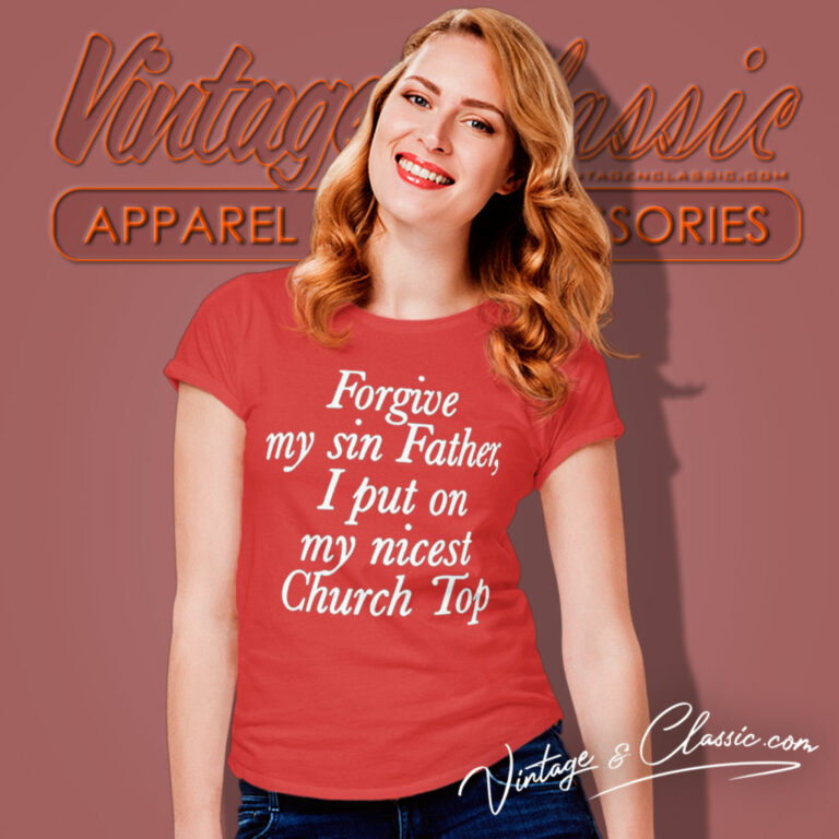 Forgive My Sin Father I Put On My Nicest Church Top Women T Shirt Forgive My Sin Father I Put On My Nicest Church Top Women T Shirt