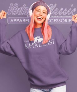 Game Of Thrones Shirt I Am Khalessi 6 Game Of Thrones Shirt I Am Khalessi Sweatshirt