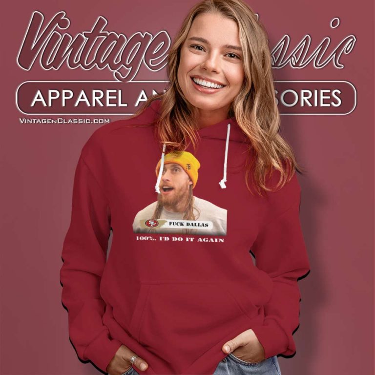 George Kittle Fuck Dallas Shirt 100 Percent Id Do It Again Fuck Dallas Hoodie George Kittle Fuck Dallas Shirt 100 Percent Id Do It Again Fuck Dallas Hoodie