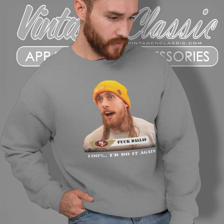 George Kittle Fuck Dallas Shirt 100 Percent Id Do It Again Fuck Dallas Sweatshirt George Kittle Fuck Dallas Shirt 100 Percent Id Do It Again Fuck Dallas Sweatshirt