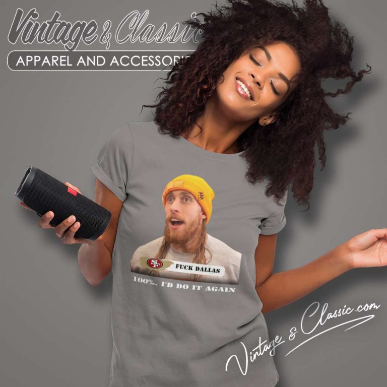George Kittle Fuck Dallas Shirt 100 Percent Id Do It Again Fuck Dallas Women TShirt George Kittle Fuck Dallas Shirt 100 Percent Id Do It Again Fuck Dallas Women TShirt