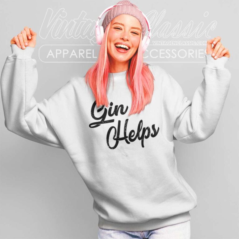 Gin Helps Funny Sweatshirt Gin Helps Funny Sweatshirt