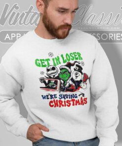 Grinch Get In Loser Were Saving Christmas Sweatshirt
