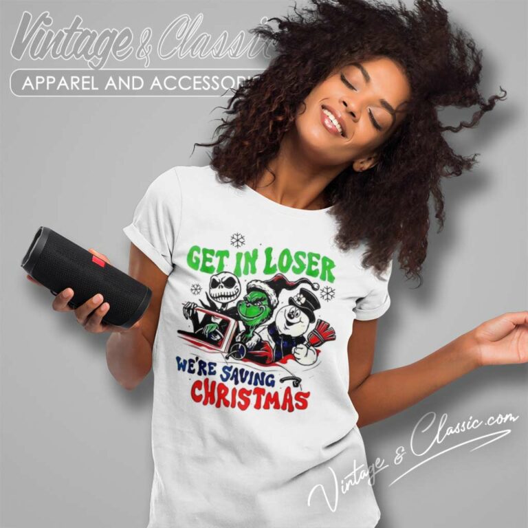 Grinch Get In Loser Were Saving Christmas Women TShirt Grinch Get In Loser Were Saving Christmas Women TShirt