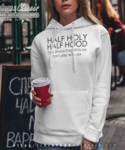 Half Hood Half Holy That Means Pray With Me Shirt 6 Half Hood Half Holy That Means Pray With Me Hoodie