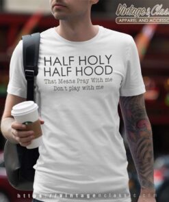 Half Hood Half Holy That Means Pray With Me Shirt 4 Half Hood Half Holy That Means Pray With Me T Shirt