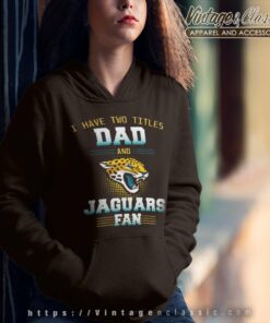 Have Two Titles Dad And Jacksonville Jaguars Fan Best Funny Store Shirt 6 Have Two Titles Dad And Jacksonville Jaguars Fan Best Funny Store Hoodie
