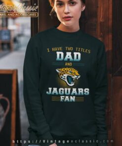 Have Two Titles Dad And Jacksonville Jaguars Fan Best Funny Store Shirt 5 Have Two Titles Dad And Jacksonville Jaguars Fan Best Funny Store Sweatshirt