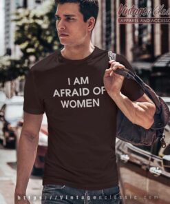 I Am Afraid Of Women Shirt 4 I Am Afraid Of Women Tshirt 2