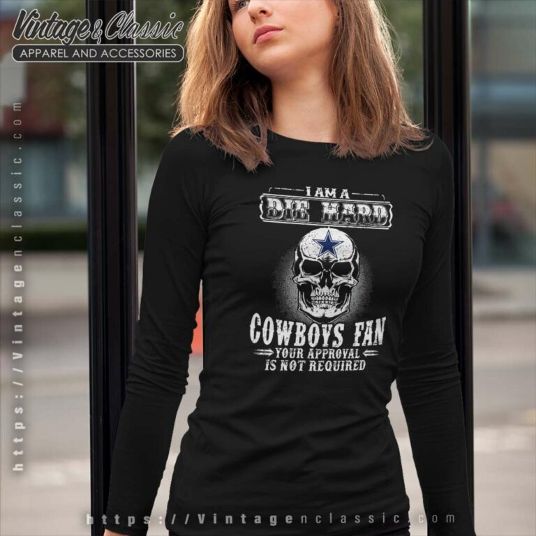I Am Die Hard Cowboys Fan Your Approval Is Not Required Long Sleeve Tee I Am Die Hard Cowboys Fan Your Approval Is Not Required Long Sleeve Tee