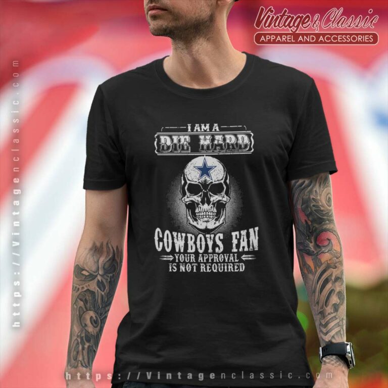 I Am Die Hard Cowboys Fan Your Approval Is Not Required T Shirt I Am Die Hard Cowboys Fan Your Approval Is Not Required T Shirt