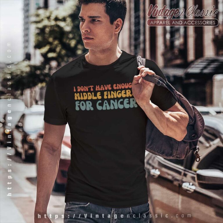 I Dont Have Enough Middle Fingers For Cancer T Shirt I Dont Have Enough Middle Fingers For Cancer T Shirt