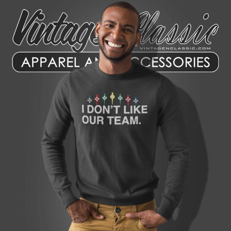 I Dont Like Our Team Sweatshirt I Dont Like Our Team Sweatshirt