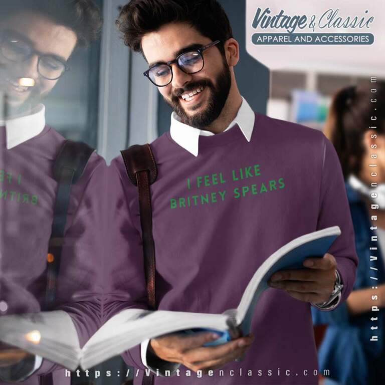 I Feel Like Britney Spears Sweatshirt I Feel Like Britney Spears Sweatshirt