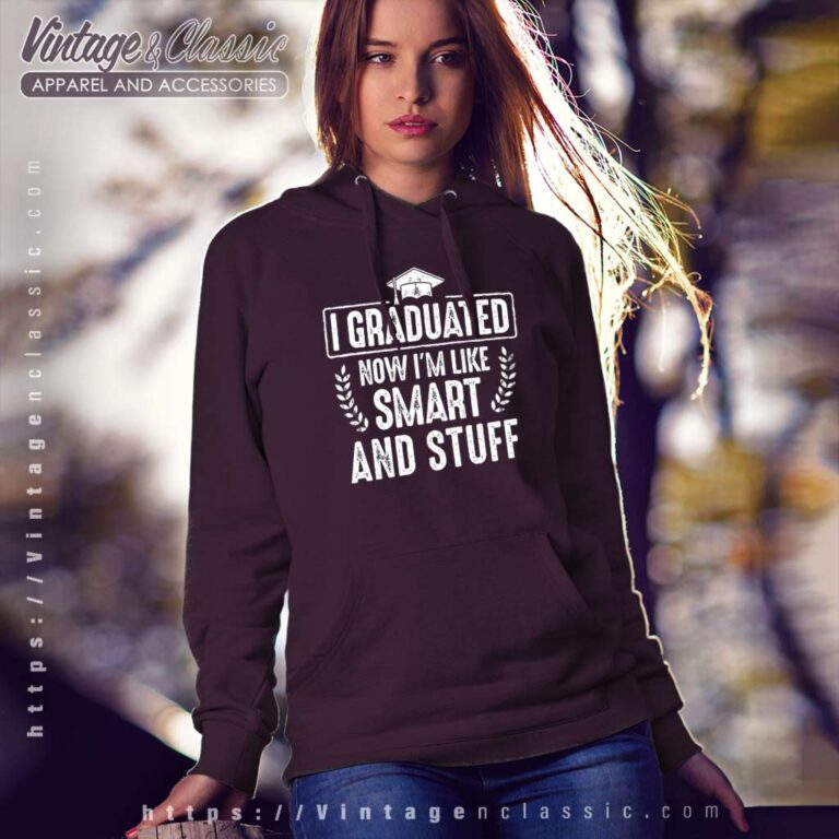 I Graduated Now Im Like Smart And Stuff Hoodie I Graduated Now Im Like Smart And Stuff Hoodie