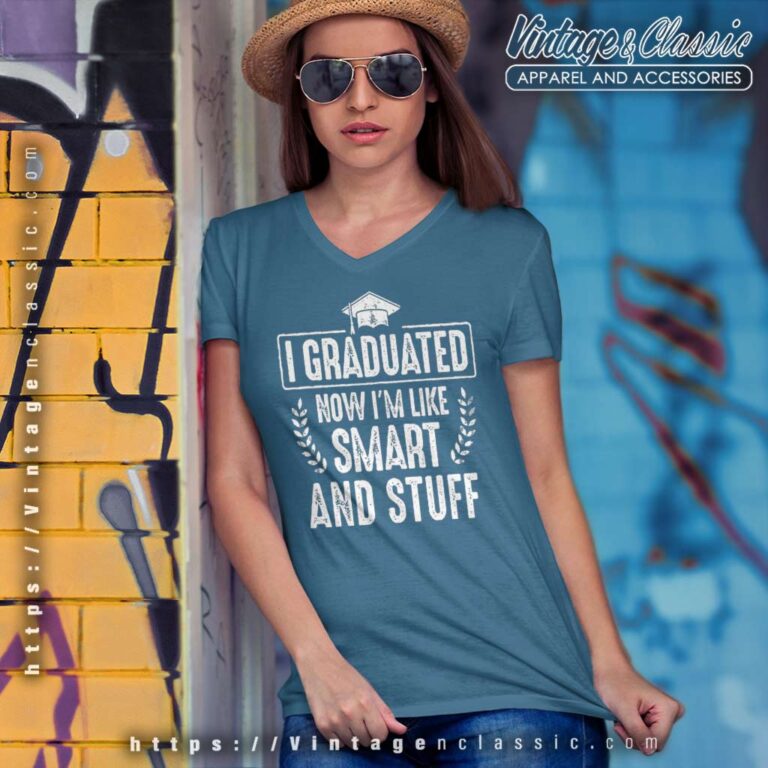 I Graduated Now Im Like Smart And Stuff V Neck TShirt I Graduated Now Im Like Smart And Stuff V Neck TShirt