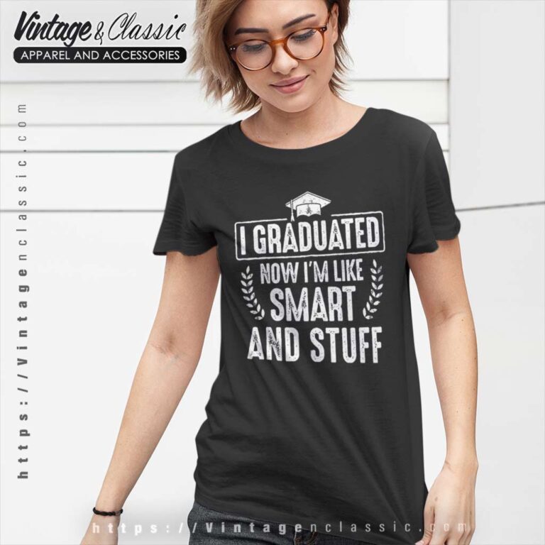 I Graduated Now Im Like Smart And Stuff Women TShirt I Graduated Now Im Like Smart And Stuff Women TShirt