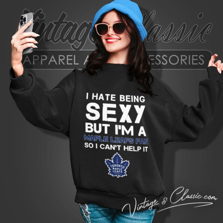 I Hate Being Sexy But Im Fan So I Cant Help It Toronto Maple Leafs Sweatshirt I Hate Being Sexy But Im Fan So I Cant Help It Toronto Maple Leafs Sweatshirt