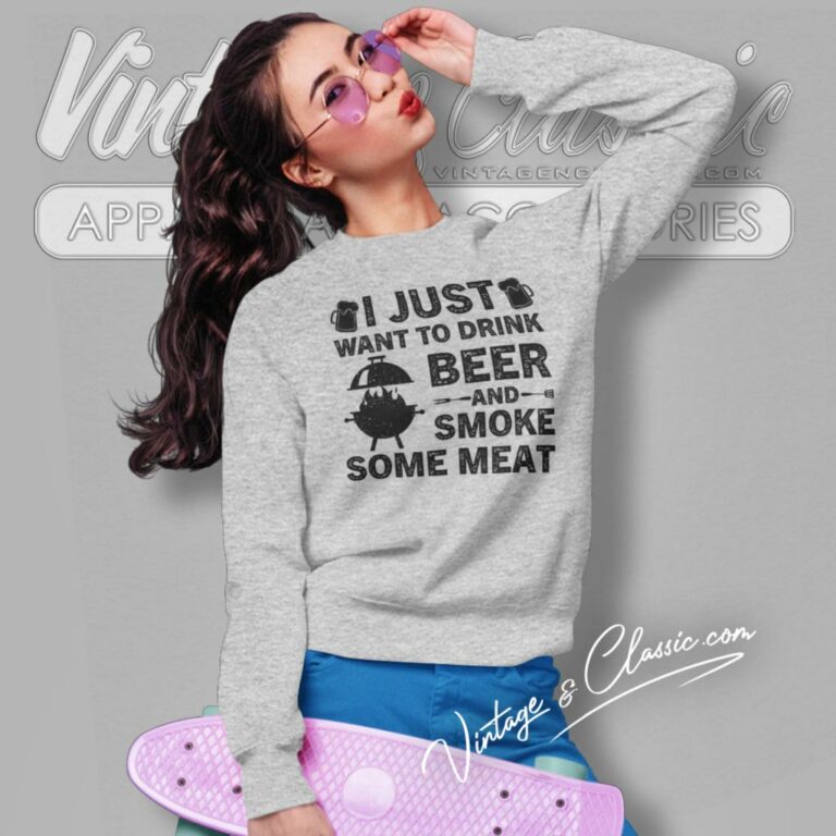 I Just Want To Drink Beer And Smoke Meat Sweatshirt I Just Want To Drink Beer And Smoke Meat Sweatshirt