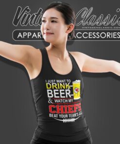 I Just Want To Drink Beer And Watch My Chiefs Beat Your Teams Ass Tank Top Racerback