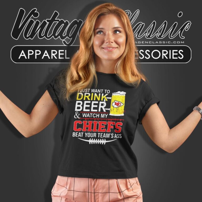 I Just Want To Drink Beer And Watch My Chiefs Beat Your Teams Ass Women T Shirt I Just Want To Drink Beer And Watch My Chiefs Beat Your Teams Ass Women T Shirt