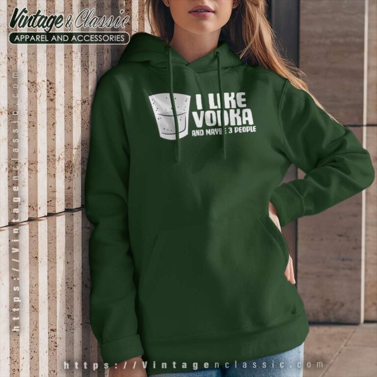 I Like Vodka And Maybe 3 People Hoodie I Like Vodka And Maybe 3 People Hoodie