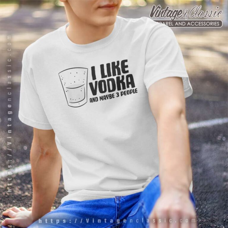 I Like Vodka And Maybe 3 People T Shirt I Like Vodka And Maybe 3 People T Shirt