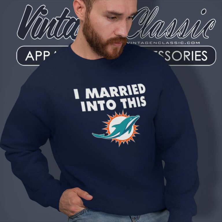 I Married Into This Miami Dolphins Nfl Sweatshirt I Married Into This Miami Dolphins Nfl Sweatshirt