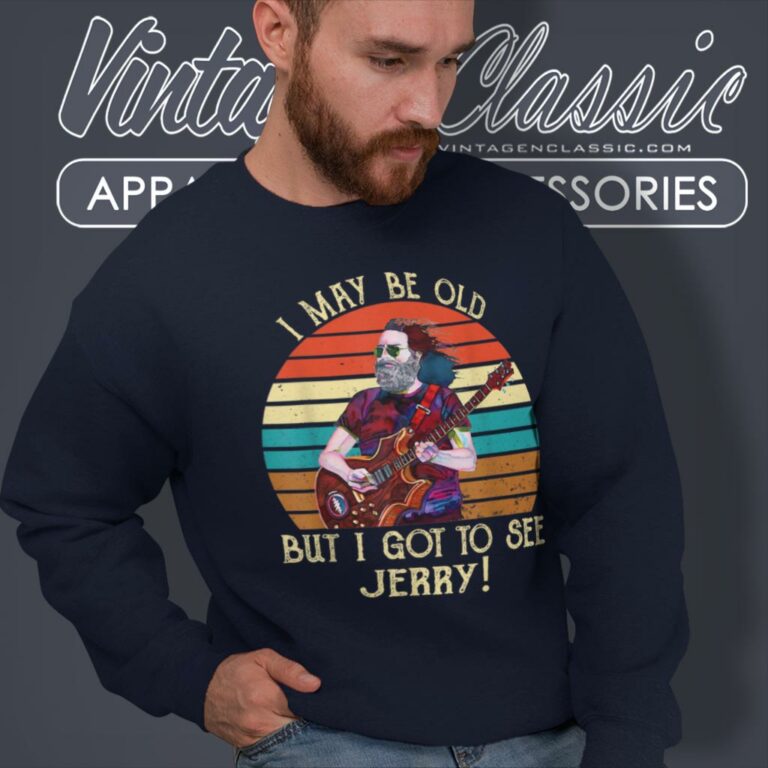 I May Be Old But I Got To See Jerry Sweatshirt I May Be Old But I Got To See Jerry Sweatshirt