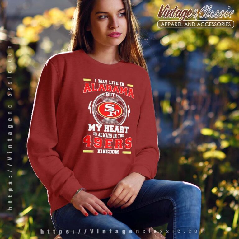 I May Live In Alabama But My Heart Is Always In The 49ers Sweatshirt I May Live In Alabama But My Heart Is Always In The 49ers Sweatshirt