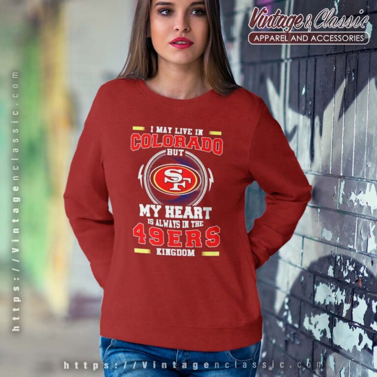 I May Live In Colorado But My Heart Is Always In The 49ers Sweatshirt I May Live In Colorado But My Heart Is Always In The 49ers Sweatshirt