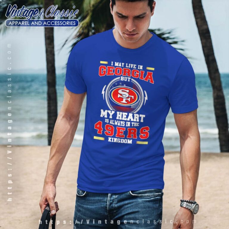 I May Live In Georgia But My Heart Is Always In The 49ers Kingdom Shirt I May Live In Georgia But My Heart Is Always In The 49ers Kingdom Shirt